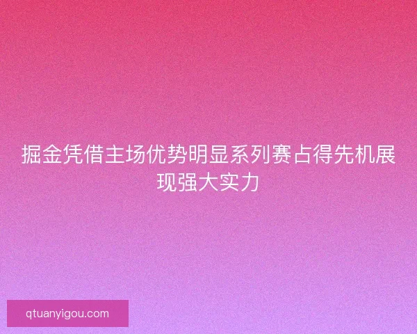 掘金凭借主场优势明显系列赛占得先机展现强大实力
