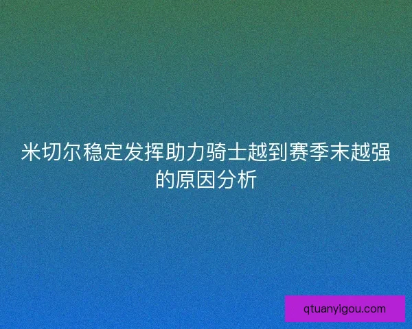 米切尔稳定发挥助力骑士越到赛季末越强的原因分析